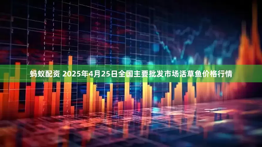 蚂蚁配资 2025年4月25日全国主要批发市场活草鱼价格行情