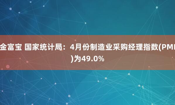 金富宝 国家统计局：4月份制造业采购经理指数(PMI)为49.0%