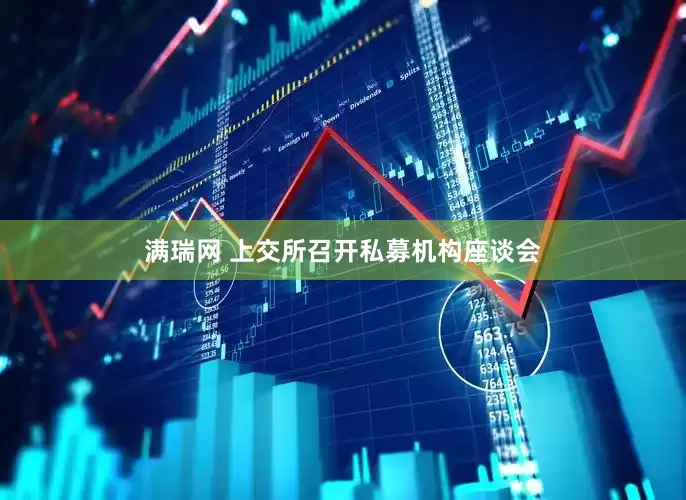满瑞网 上交所召开私募机构座谈会