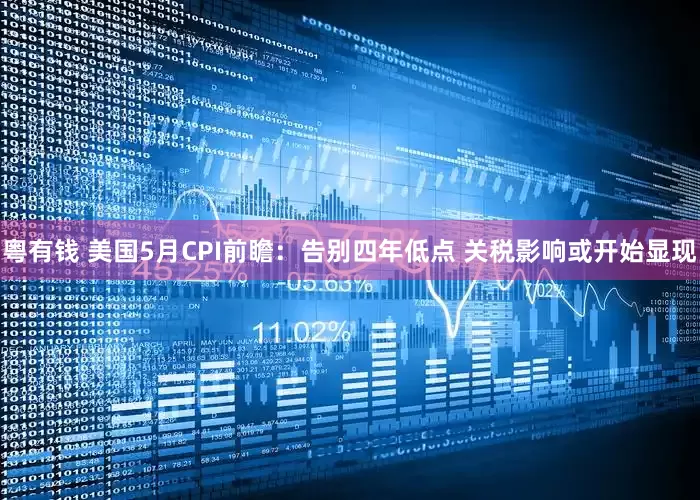 粤有钱 美国5月CPI前瞻：告别四年低点 关税影响或开始显现