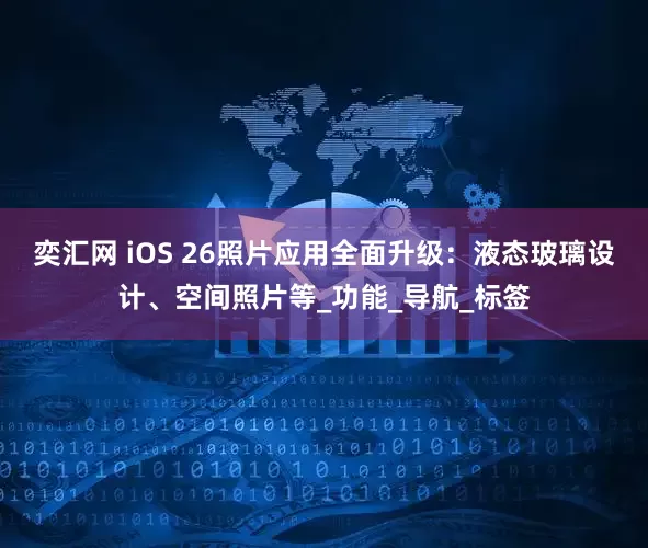 奕汇网 iOS 26照片应用全面升级：液态玻璃设计、空间照片等_功能_导航_标签