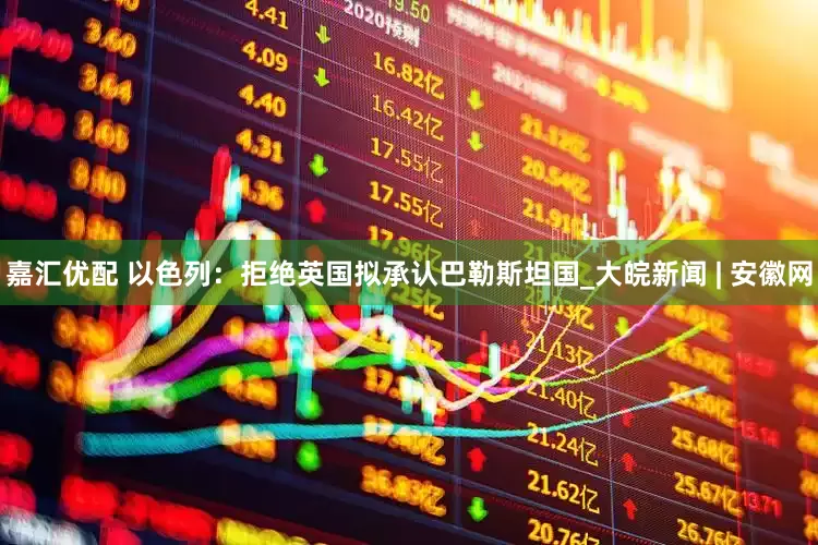 嘉汇优配 以色列：拒绝英国拟承认巴勒斯坦国_大皖新闻 | 安徽网