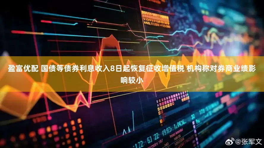 盈富优配 国债等债券利息收入8日起恢复征收增值税 机构称对券商业绩影响较小