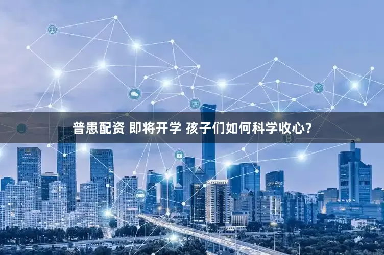 普患配资 即将开学 孩子们如何科学收心？