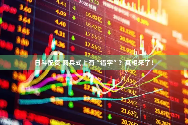日斗配资 阅兵式上有“错字”？真相来了！