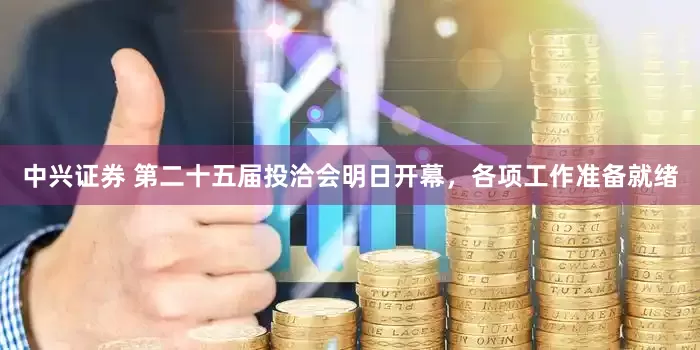 中兴证券 第二十五届投洽会明日开幕，各项工作准备就绪
