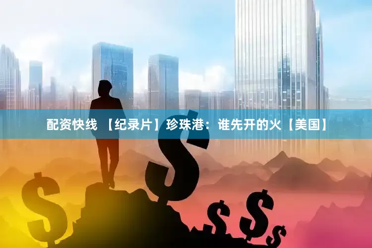 配资快线 【纪录片】珍珠港：谁先开的火【美国】